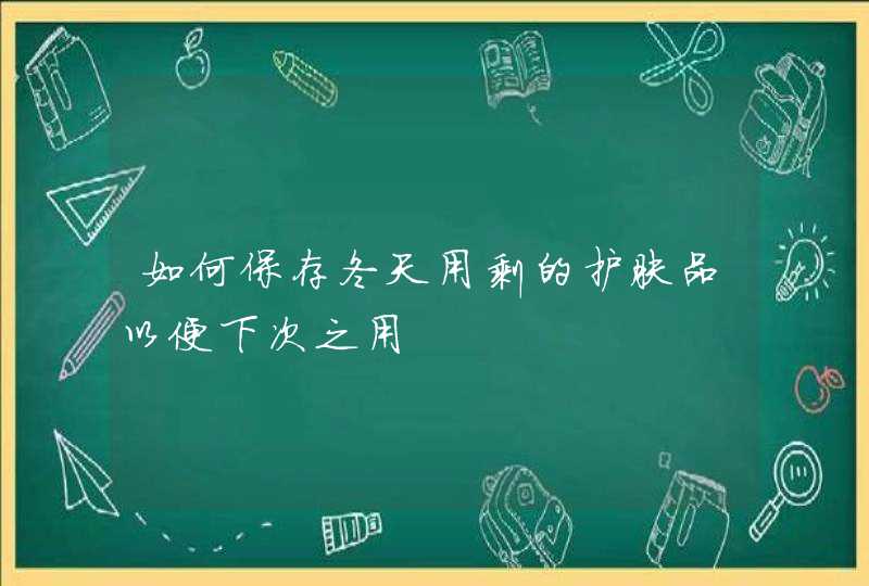 如何保存冬天用剩的护肤品以便下次之用,第1张