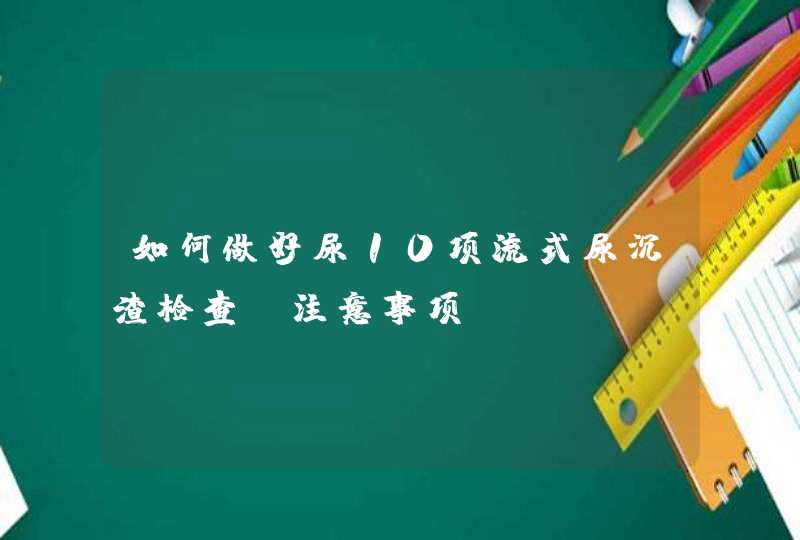 如何做好尿10项流式尿沉渣检查及注意事项,第1张