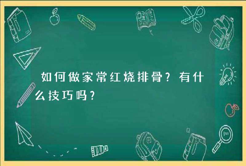 如何做家常红烧排骨？有什么技巧吗？,第1张