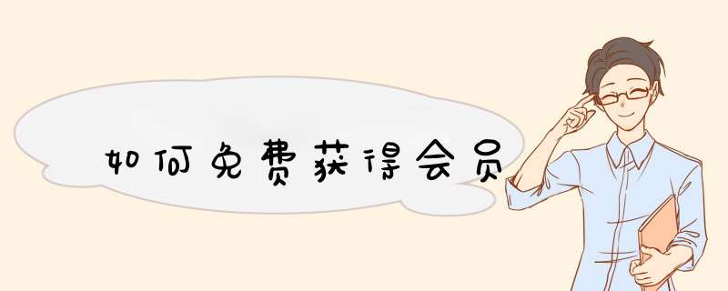如何免费获得会员,第1张 如何免费获得会员,第1张