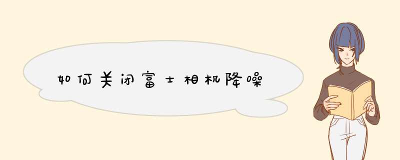 如何关闭富士相机降噪,第1张