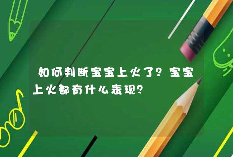 如何判断宝宝上火了？宝宝上火都有什么表现？,第1张