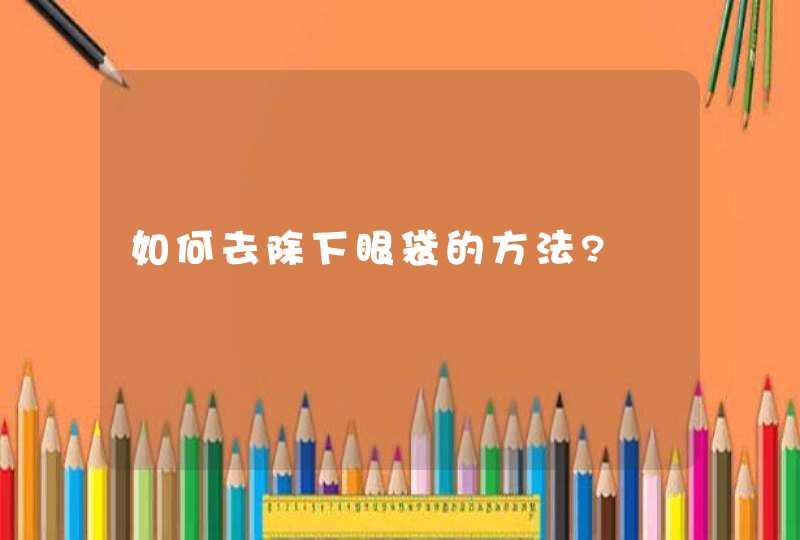 如何去除下眼袋的方法?,第1张