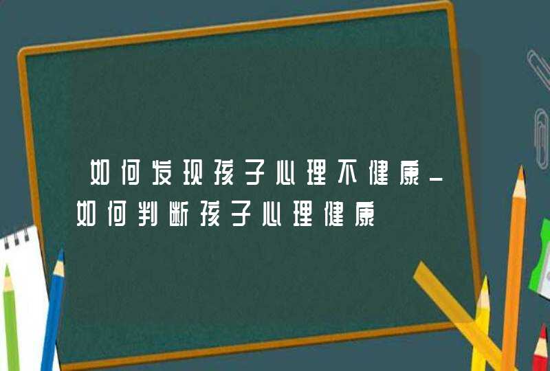 如何发现孩子心理不健康_如何判断孩子心理健康,第1张