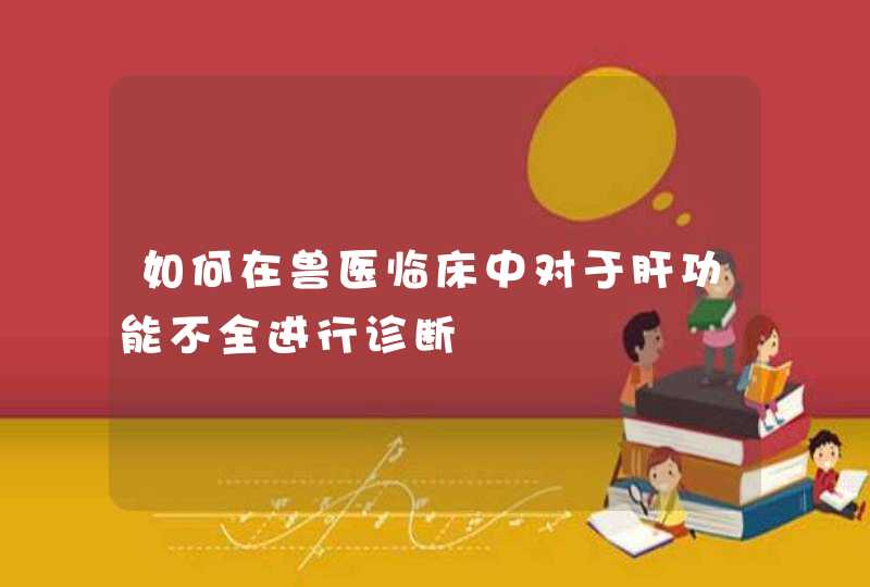 如何在兽医临床中对于肝功能不全进行诊断,第1张