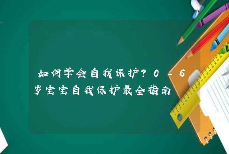 如何学会自我保护？0-6岁宝宝自我保护最全指南,第1张