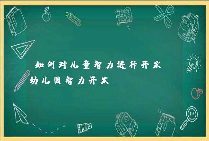 如何对儿童智力进行开发_幼儿园智力开发,第1张