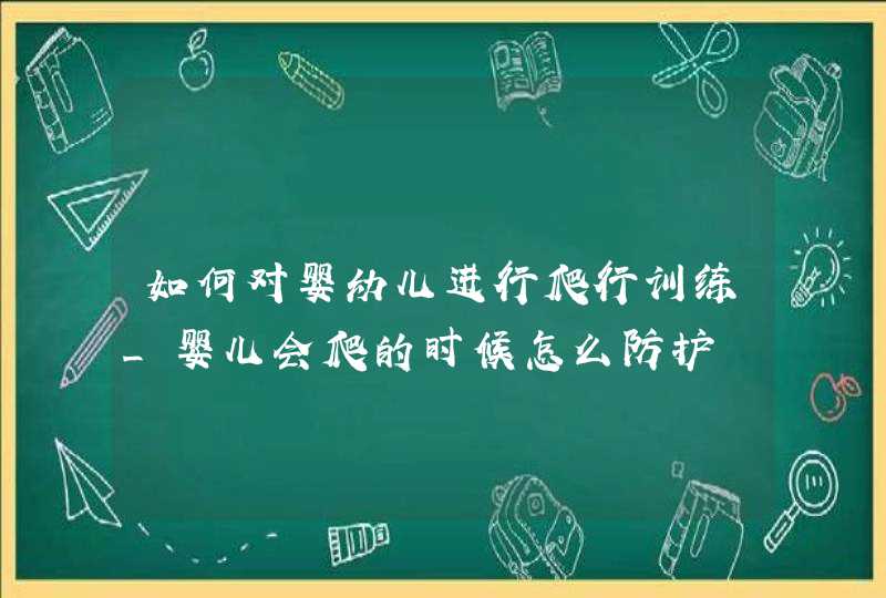 如何对婴幼儿进行爬行训练_婴儿会爬的时候怎么防护,第1张