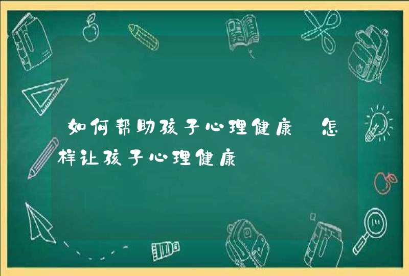 如何帮助孩子心理健康_怎样让孩子心理健康,第1张