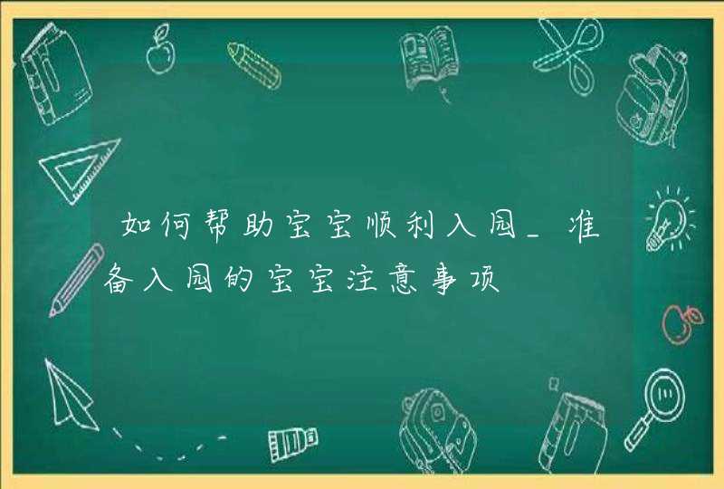 如何帮助宝宝顺利入园_准备入园的宝宝注意事项,第1张