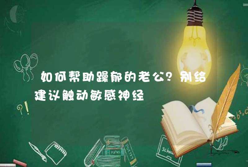 如何帮助躁郁的老公？别给建议触动敏感神经,第1张