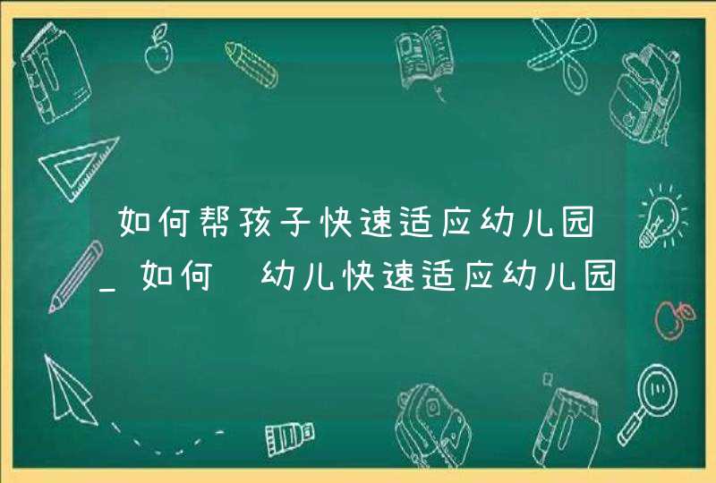 如何帮孩子快速适应幼儿园_如何让幼儿快速适应幼儿园,第1张