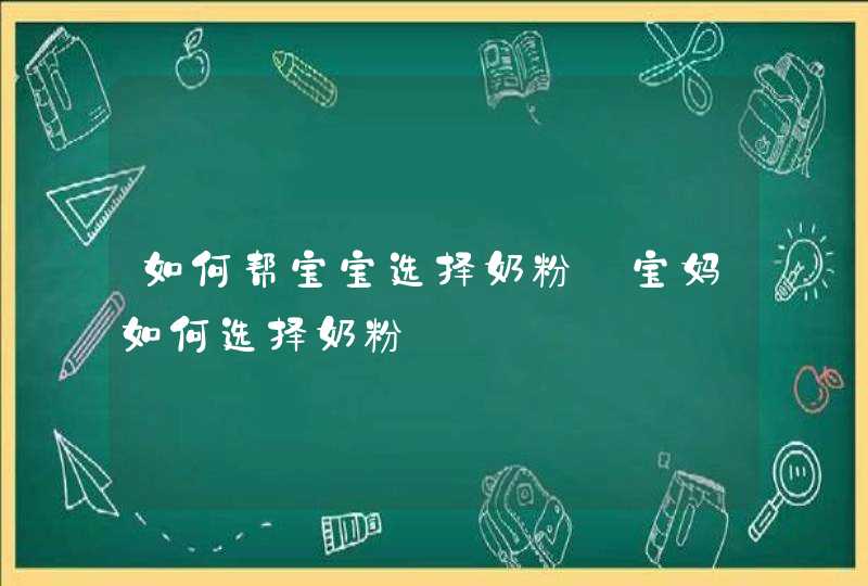 如何帮宝宝选择奶粉_宝妈如何选择奶粉,第1张