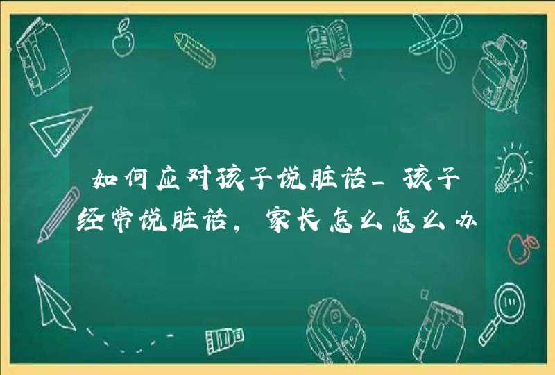 如何应对孩子说脏话_孩子经常说脏话,家长怎么怎么办,第1张