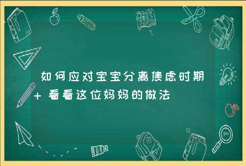 如何应对宝宝分离焦虑时期 看看这位妈妈的做法,第1张