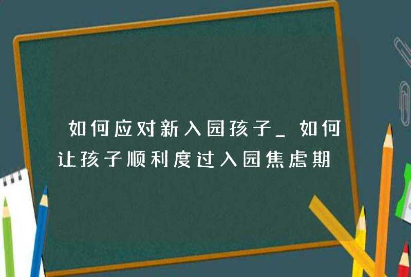 如何应对新入园孩子_如何让孩子顺利度过入园焦虑期,第1张