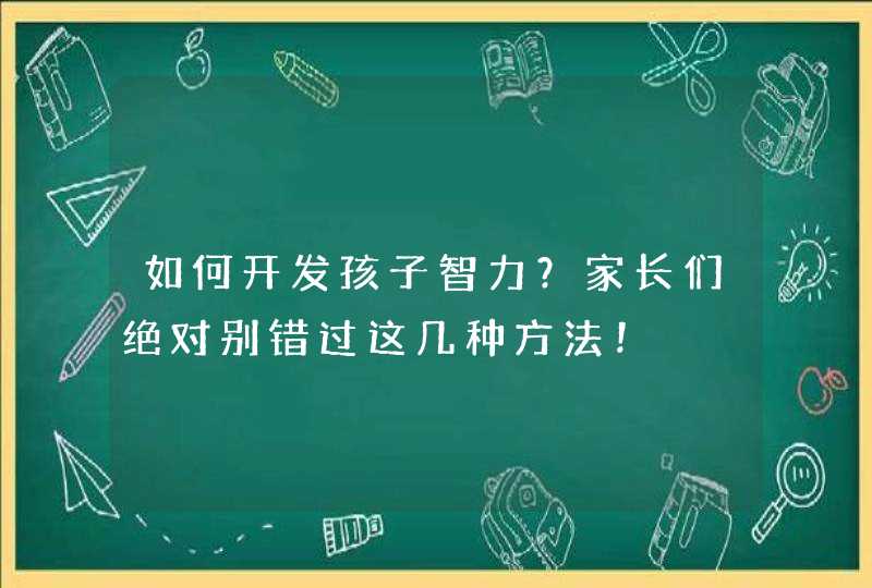 如何开发孩子智力？家长们绝对别错过这几种方法！,第1张