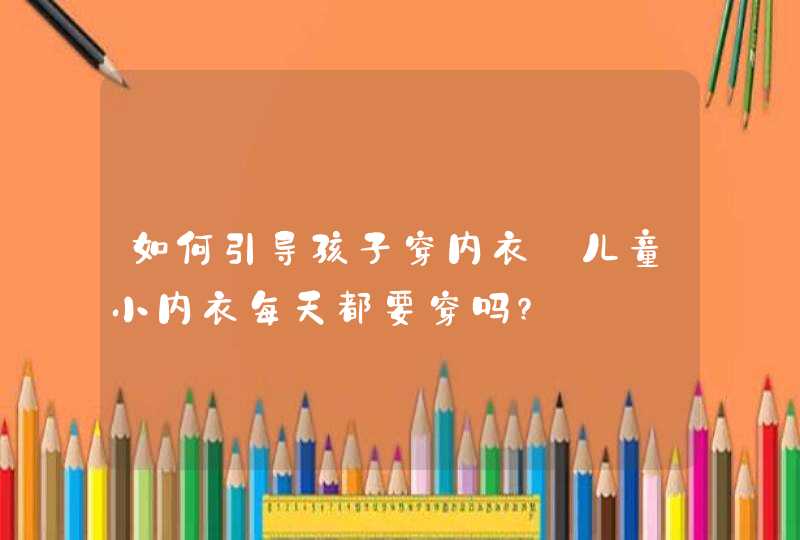 如何引导孩子穿内衣_儿童小内衣每天都要穿吗?,第1张