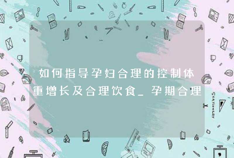 如何指导孕妇合理的控制体重增长及合理饮食_孕期合理饮食控制体重,第1张