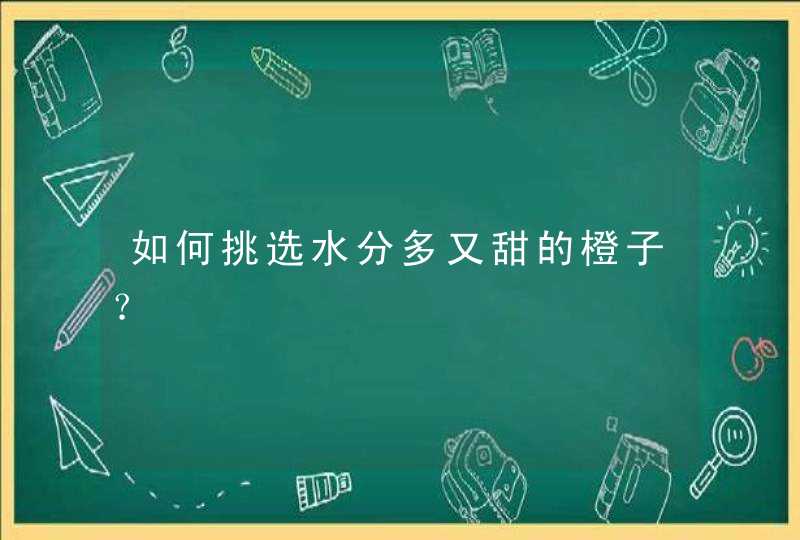 如何挑选水分多又甜的橙子？,第1张