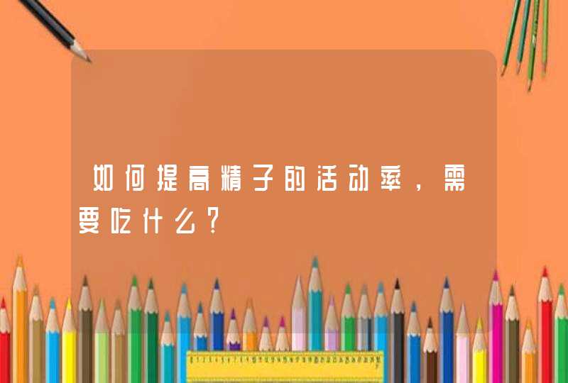 如何提高精子的活动率，需要吃什么？,第1张