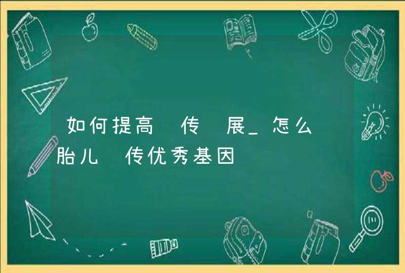 如何提高遗传进展_怎么让胎儿遗传优秀基因,第1张