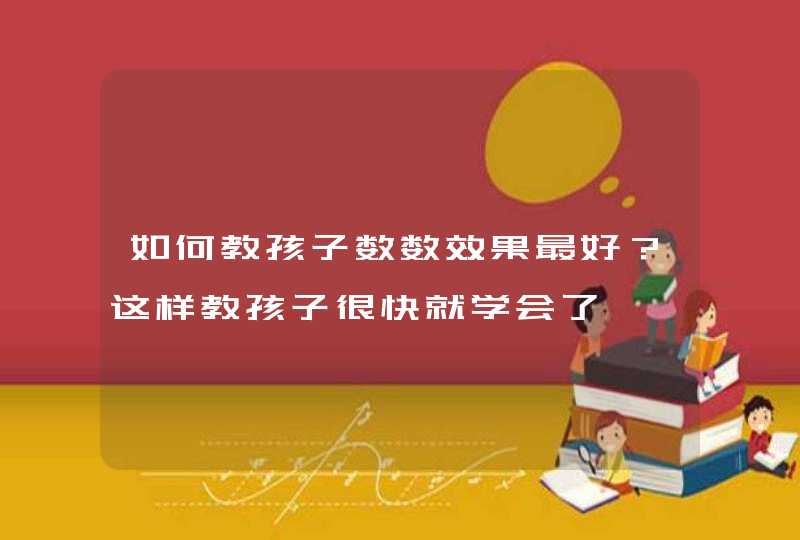 如何教孩子数数效果最好？这样教孩子很快就学会了,第1张