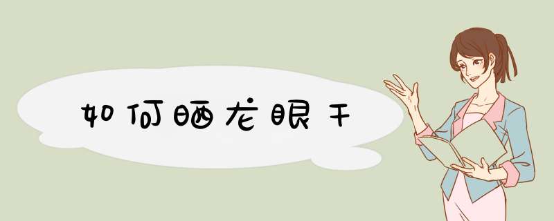 如何晒龙眼干,第1张