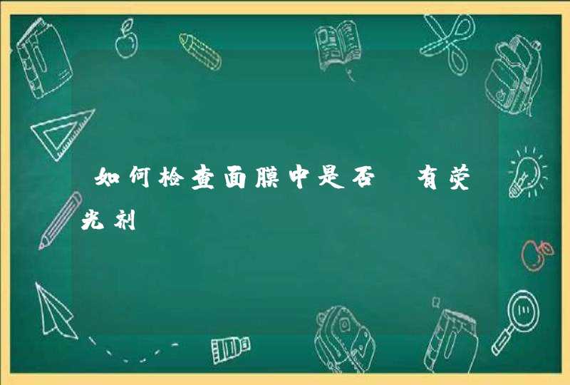 如何检查面膜中是否含有荧光剂,第1张