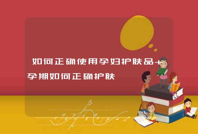 如何正确使用孕妇护肤品 孕期如何正确护肤,第1张