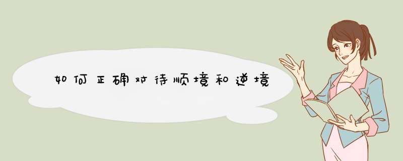 如何正确对待顺境和逆境,第1张