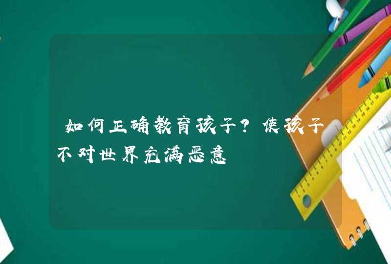 如何正确教育孩子？使孩子不对世界充满恶意,第1张