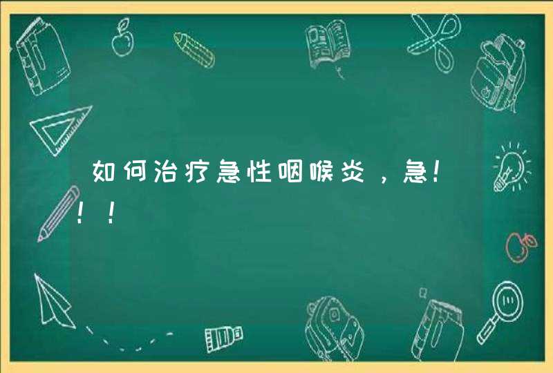 如何治疗急性咽喉炎，急！！！,第1张