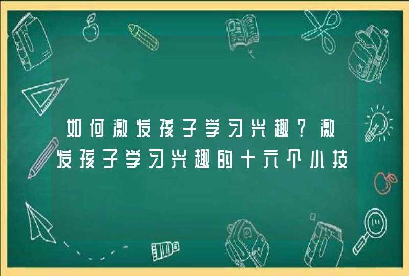 如何激发孩子学习兴趣？激发孩子学习兴趣的十六个小技巧,第1张