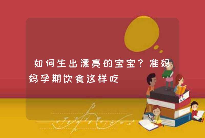 如何生出漂亮的宝宝？准妈妈孕期饮食这样吃,第1张