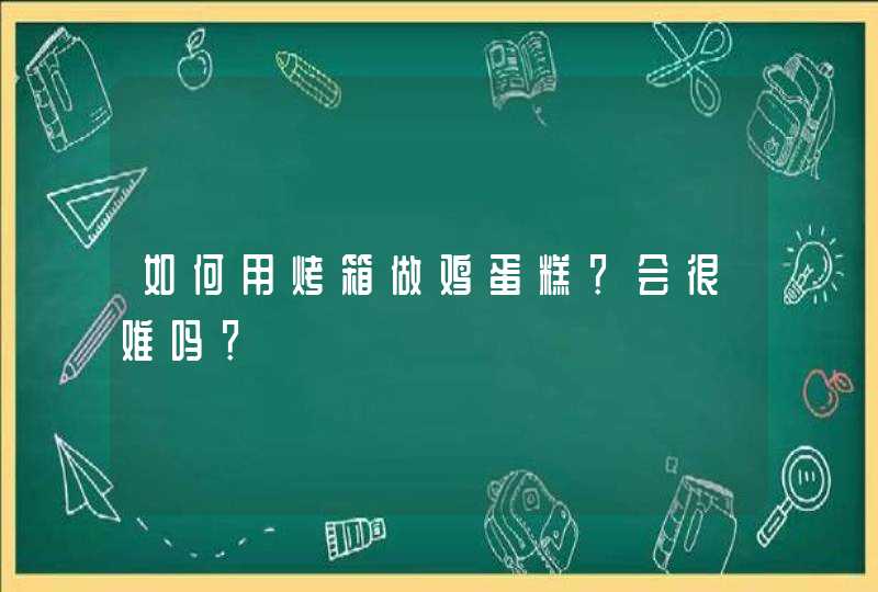 如何用烤箱做鸡蛋糕？会很难吗？,第1张