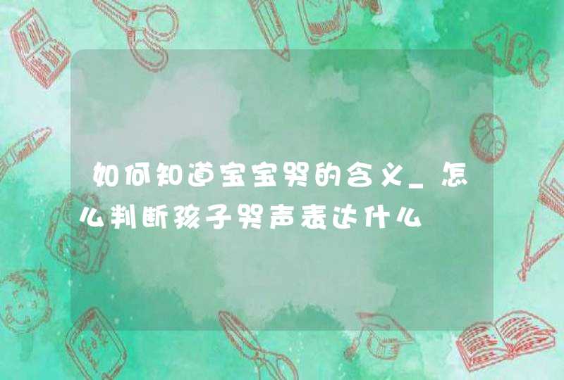 如何知道宝宝哭的含义_怎么判断孩子哭声表达什么,第1张