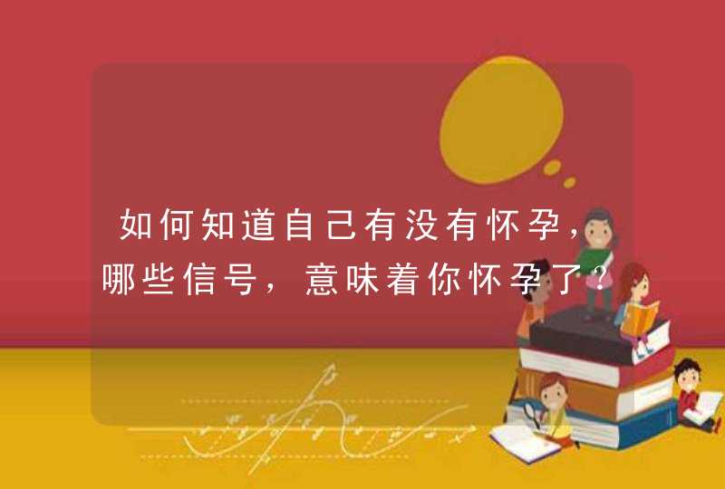 如何知道自己有没有怀孕，哪些信号，意味着你怀孕了？,第1张