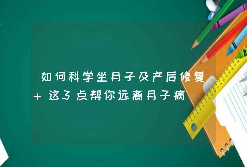 如何科学坐月子及产后修复 这3点帮你远离月子病,第1张