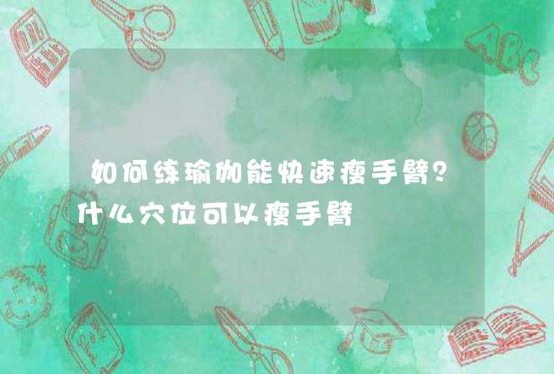 如何练瑜伽能快速瘦手臂？什么穴位可以瘦手臂,第1张