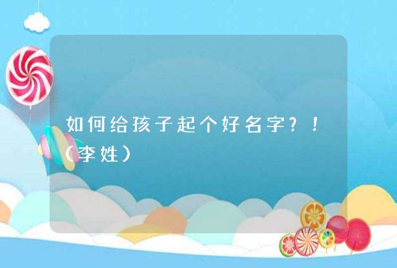 如何给孩子起个好名字？！（李姓）,第1张