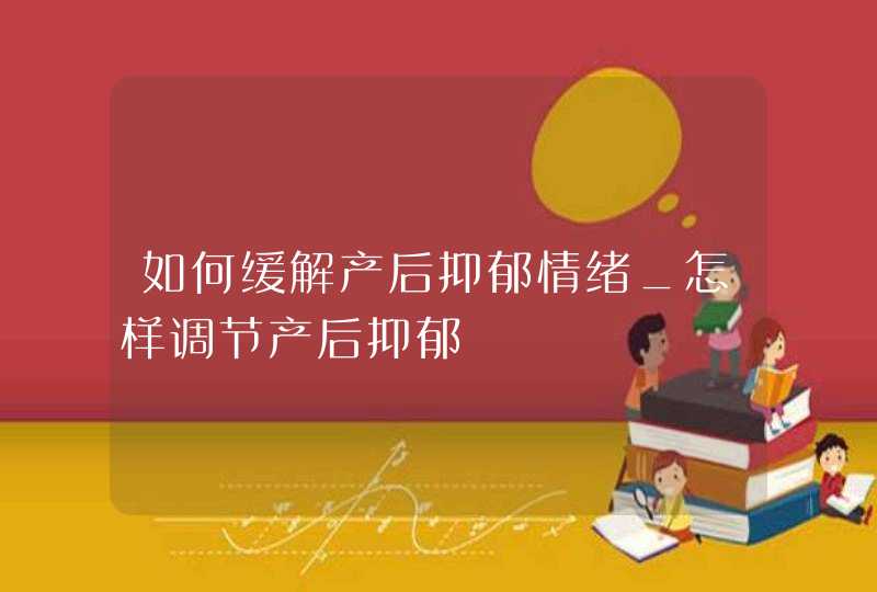 如何缓解产后抑郁情绪_怎样调节产后抑郁,第1张