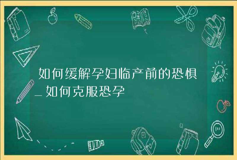 如何缓解孕妇临产前的恐惧_如何克服恐孕,第1张