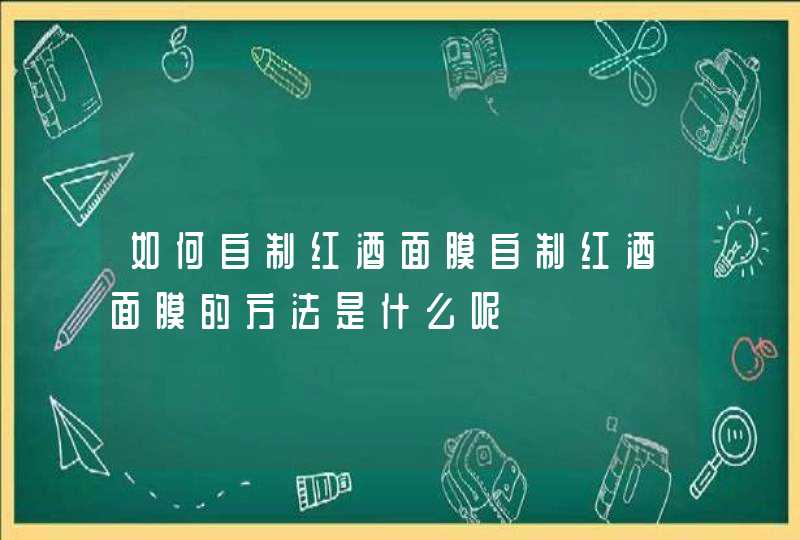 如何自制红酒面膜自制红酒面膜的方法是什么呢,第1张