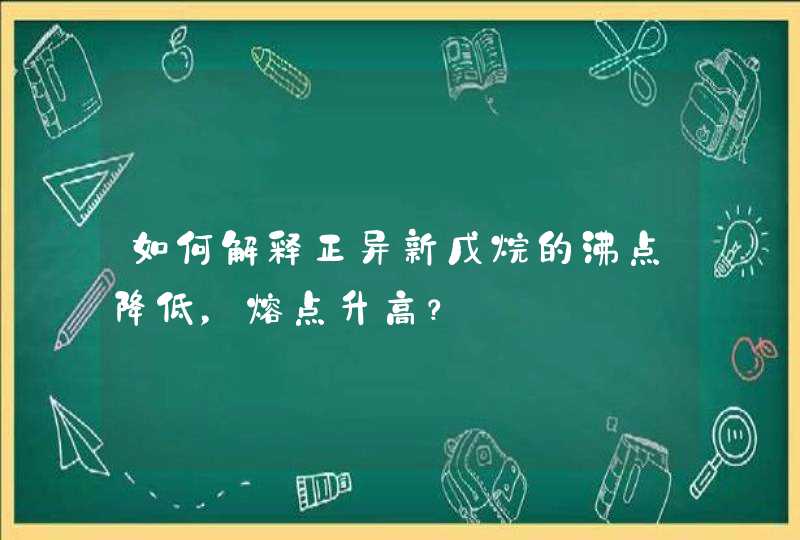 如何解释正异新戊烷的沸点降低，熔点升高？,第1张