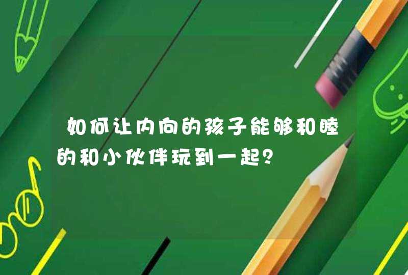 如何让内向的孩子能够和睦的和小伙伴玩到一起？,第1张