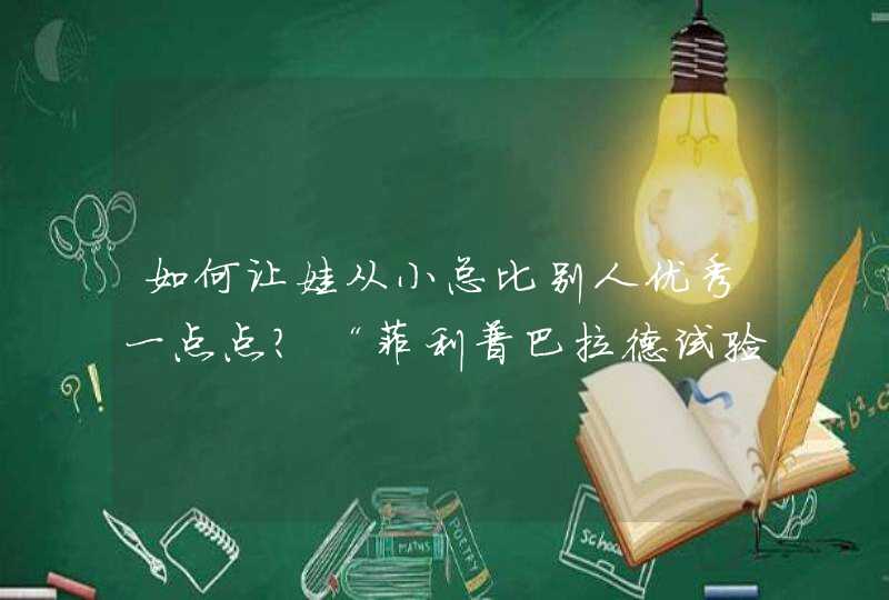 如何让娃从小总比别人优秀一点点？“菲利普巴拉德试验”定能打动你,第1张