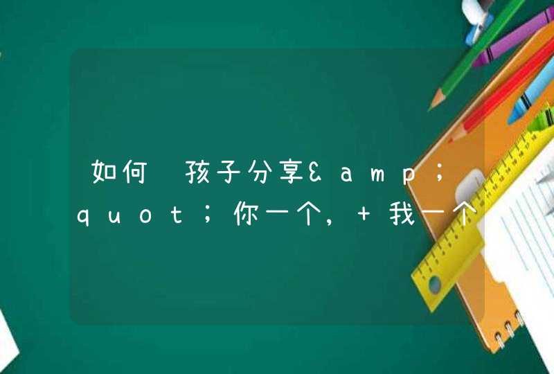 如何让孩子分享&quot;你一个, 我一个&quot;, 让孩子学会分享的11个诀窍,第1张