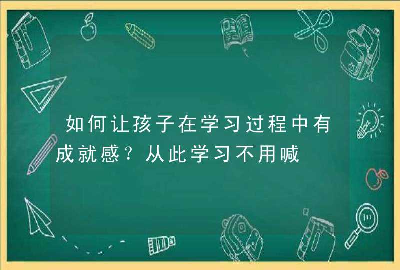 如何让孩子在学习过程中有成就感？从此学习不用喊,第1张