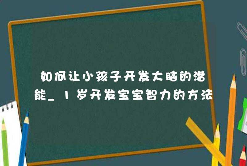 如何让小孩子开发大脑的潜能_1岁开发宝宝智力的方法,第1张